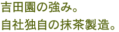 吉田園の強み。自社独自の抹茶製造。